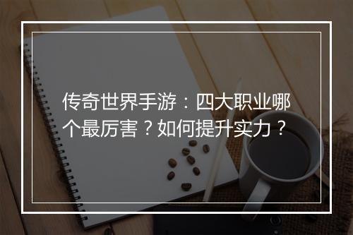 传奇世界手游：四大职业哪个最厉害？如何提升实力？