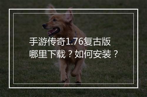 手游传奇1.76复古版哪里下载？如何安装？