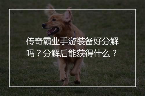 传奇霸业手游装备好分解吗？分解后能获得什么？