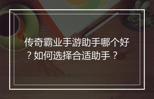传奇霸业手游助手哪个好？如何选择合适助手？