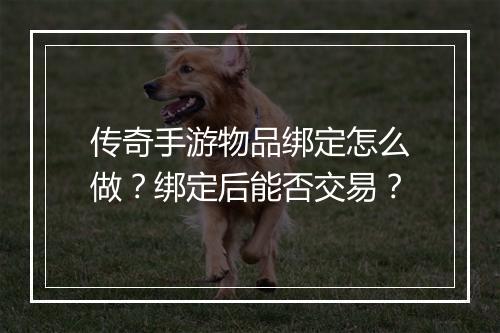 传奇手游物品绑定怎么做？绑定后能否交易？