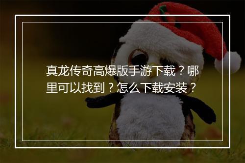 真龙传奇高爆版手游下载？哪里可以找到？怎么下载安装？
