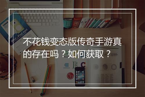 不花钱变态版传奇手游真的存在吗？如何获取？