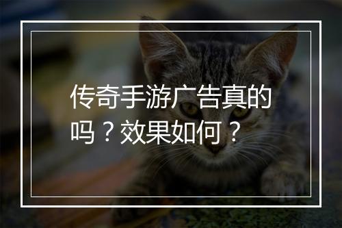 传奇手游广告真的吗？效果如何？