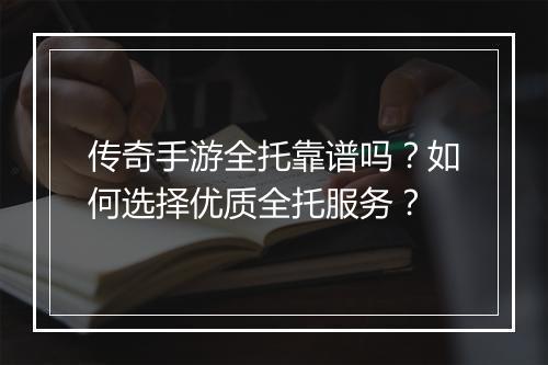 传奇手游全托靠谱吗？如何选择优质全托服务？