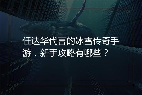 任达华代言的冰雪传奇手游，新手攻略有哪些？