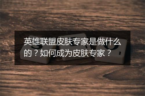 英雄联盟皮肤专家是做什么的？如何成为皮肤专家？