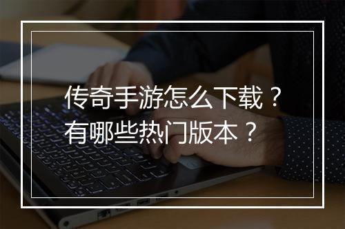 传奇手游怎么下载？有哪些热门版本？