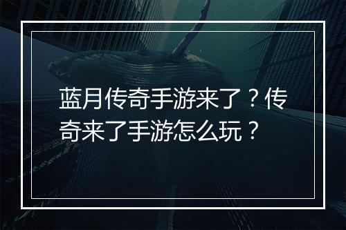 蓝月传奇手游来了？传奇来了手游怎么玩？