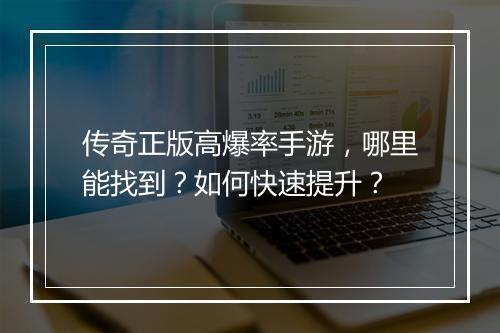 传奇正版高爆率手游，哪里能找到？如何快速提升？