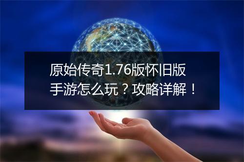 原始传奇1.76版怀旧版手游怎么玩？攻略详解！