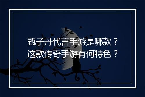 甄子丹代言手游是哪款？这款传奇手游有何特色？