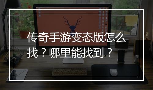 传奇手游变态版怎么找?哪里能找到?