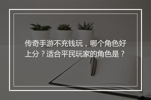 传奇手游不充钱玩，哪个角色好上分？适合平民玩家的角色是？