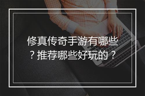 修真传奇手游有哪些？推荐哪些好玩的？