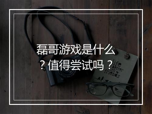 磊哥游戏是什么？值得尝试吗？