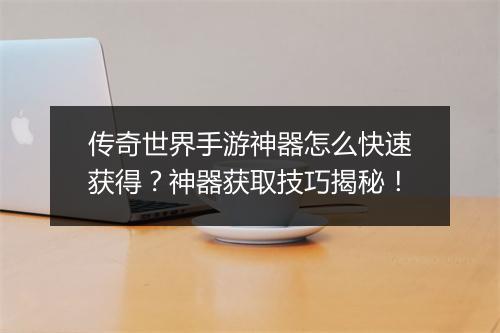 传奇世界手游神器怎么快速获得？神器获取技巧揭秘！