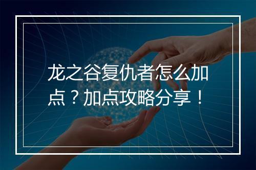 龙之谷复仇者怎么加点？加点攻略分享！