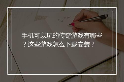 手机可以玩的传奇游戏有哪些？这些游戏怎么下载安装？