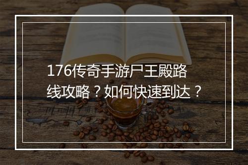 176传奇手游尸王殿路线攻略？如何快速到达？