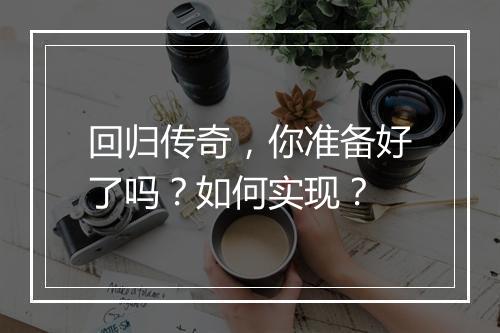 回归传奇，你准备好了吗？如何实现？