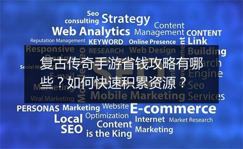 复古传奇手游省钱攻略有哪些？如何快速积累资源？