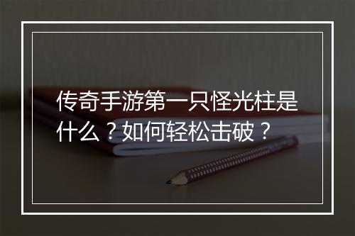 传奇手游第一只怪光柱是什么？如何轻松击破？