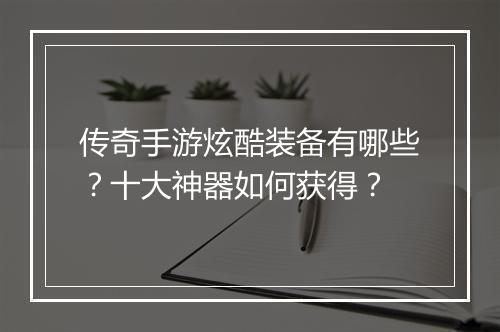 传奇手游炫酷装备有哪些？十大神器如何获得？