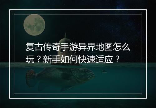 复古传奇手游异界地图怎么玩？新手如何快速适应？