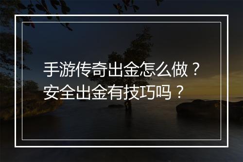 手游传奇出金怎么做？安全出金有技巧吗？