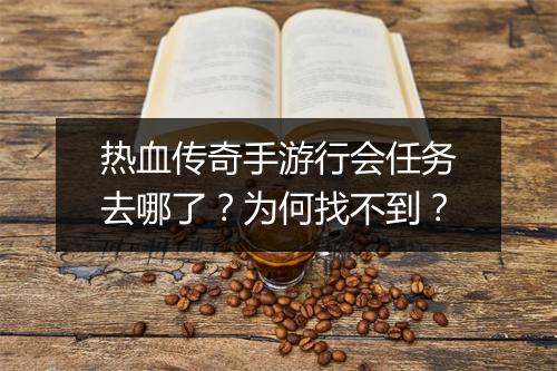 热血传奇手游行会任务去哪了？为何找不到？
