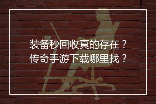 装备秒回收真的存在？传奇手游下载哪里找？