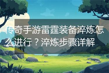 传奇手游雷霆装备淬炼怎么进行？淬炼步骤详解