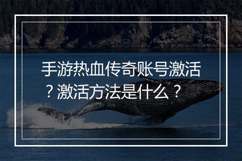 手游热血传奇账号激活？激活方法是什么？