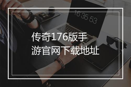 传奇176版手游官网下载地址
