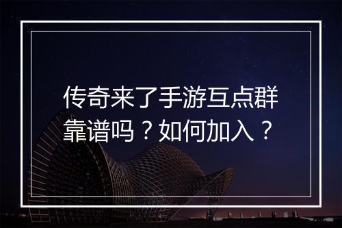 传奇来了手游互点群靠谱吗？如何加入？