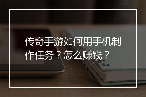 传奇手游如何用手机制作任务？怎么赚钱？