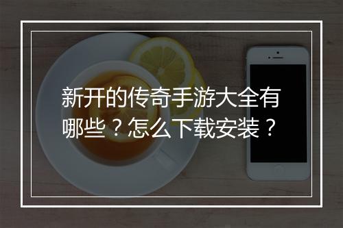 新开的传奇手游大全有哪些？怎么下载安装？