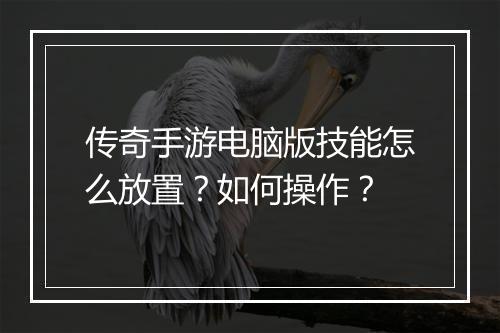 传奇手游电脑版技能怎么放置？如何操作？