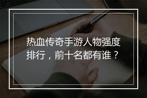 热血传奇手游人物强度排行，前十名都有谁？