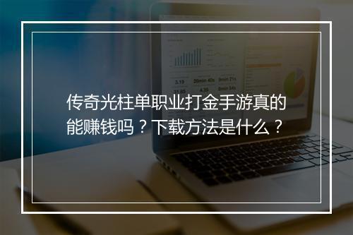 传奇光柱单职业打金手游真的能赚钱吗？下载方法是什么？