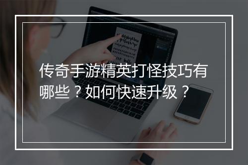 传奇手游精英打怪技巧有哪些？如何快速升级？