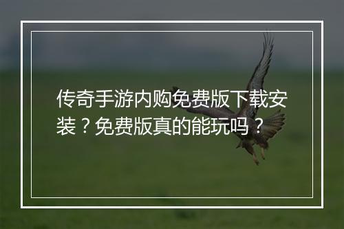 传奇手游内购免费版下载安装？免费版真的能玩吗？