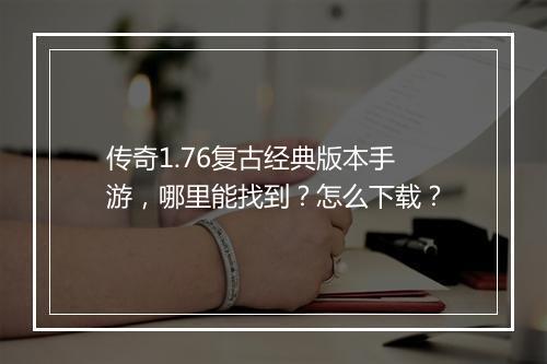 传奇1.76复古经典版本手游，哪里能找到？怎么下载？