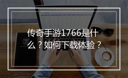传奇手游1766是什么？如何下载体验？