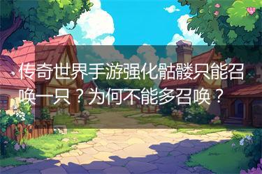 传奇世界手游强化骷髅只能召唤一只？为何不能多召唤？