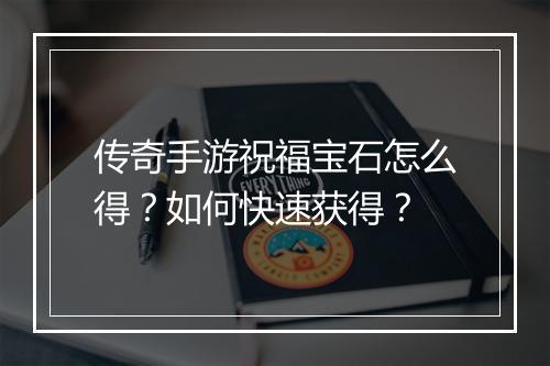 传奇手游祝福宝石怎么得？如何快速获得？
