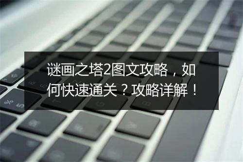 谜画之塔2图文攻略，如何快速通关？攻略详解！