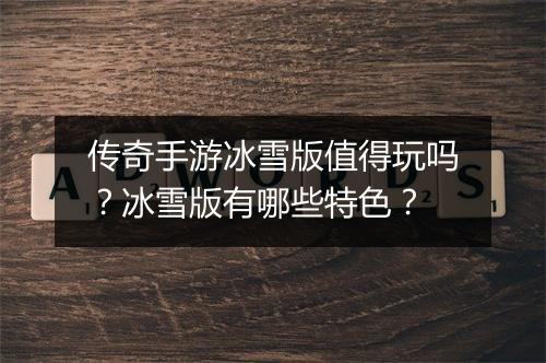 传奇手游冰雪版值得玩吗？冰雪版有哪些特色？