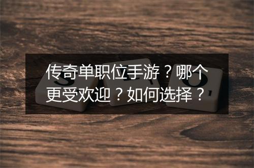 传奇单职位手游？哪个更受欢迎？如何选择？